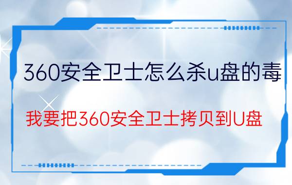 360安全卫士怎么杀u盘的毒 我要把360安全卫士拷贝到U盘，具体该怎么做？